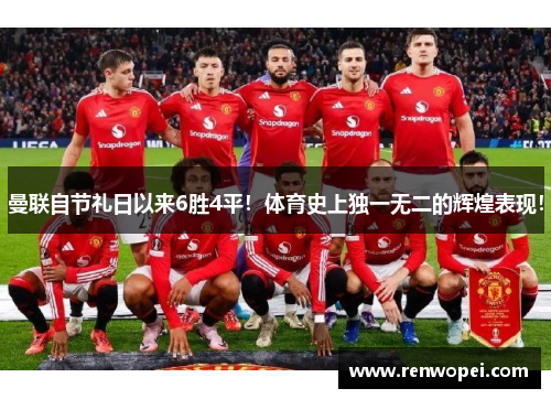 曼联自节礼日以来6胜4平！体育史上独一无二的辉煌表现！